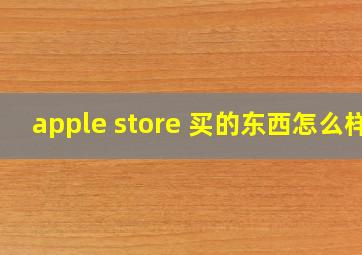 apple store 买的东西怎么样